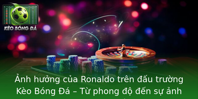 Ảnh hưởng của Ronaldo trên đấu trường Kèo Bóng Đá – Từ phong độ đến sự ảnh hưởng toàn cầu Ảnh hưởng của Ronaldo trên đấu trường Kèo Bóng Đá – Từ phong độ đến sự ảnh hưởng toàn cầu