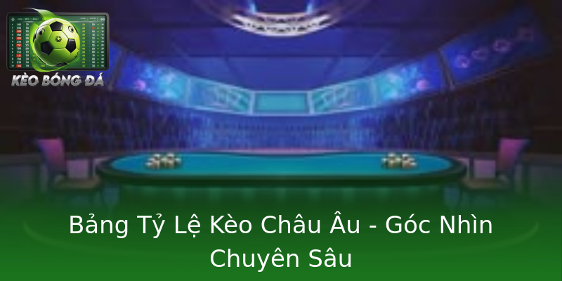 Bảng Tỷ Lệ Kèo Châu Âu - Góc Nhìn Chuyên Sâu Bảng Tỷ Lệ Kèo Châu Âu - Góc Nhìn Chuyên Sâu