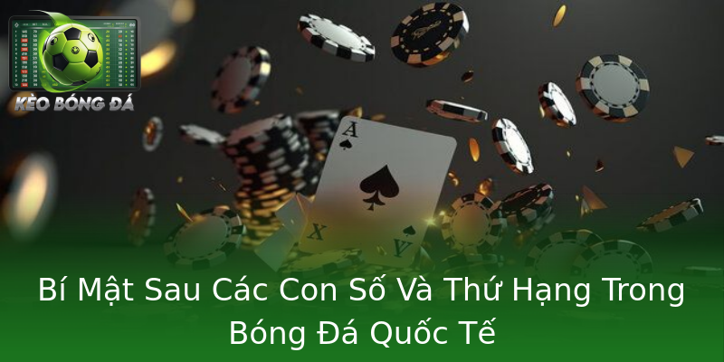 Bí Mật Sau Các Con Số Và Thứ Hạng Trong Bóng Đá Quốc Tế Bí Mật Sau Các Con Số Và Thứ Hạng Trong Bóng Đá Quốc Tế