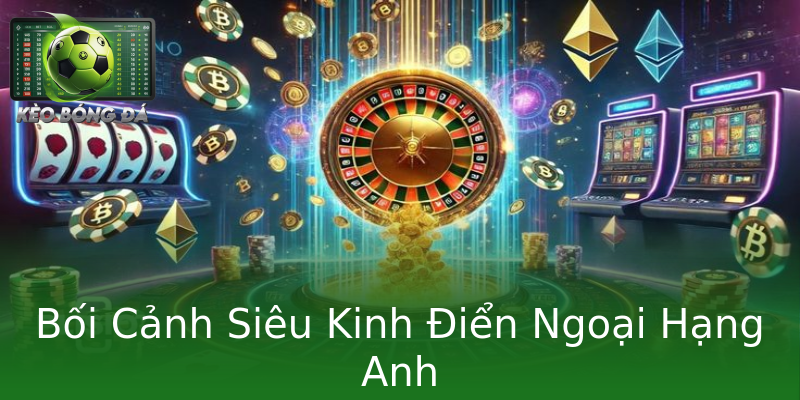 Bối Cảnh Siêu Kinh Điển Ngoại Hạng Anh Bối Cảnh Siêu Kinh Điển Ngoại Hạng Anh