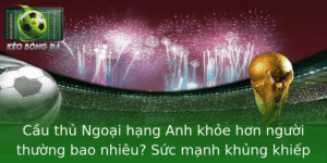 Cầu thủ Ngoại hạng Anh khỏe hơn người thường bao nhiêu? Sức mạnh khủng khiếp của những "Siêu Nhân" trên sân cỏ 2 Cau Thu Ngoai Hang Anh Khoe Hon Nguoi Thuong Bao Nhieu Suc Manh Khung Khiep Cua Nhung Sieu Nhan Tren