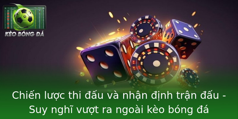 Chiến lược thi đấu và nhận định trận đấu - Suy nghĩ vượt ra ngoài kèo bóng đá Chiến lược thi đấu và nhận định trận đấu - Suy nghĩ vượt ra ngoài kèo bóng đá