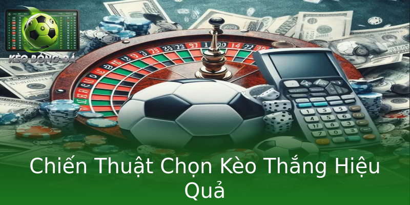 Chiến Thuật Chọn Kèo Thắng Hiệu Quả Chiến Thuật Chọn Kèo Thắng Hiệu Quả