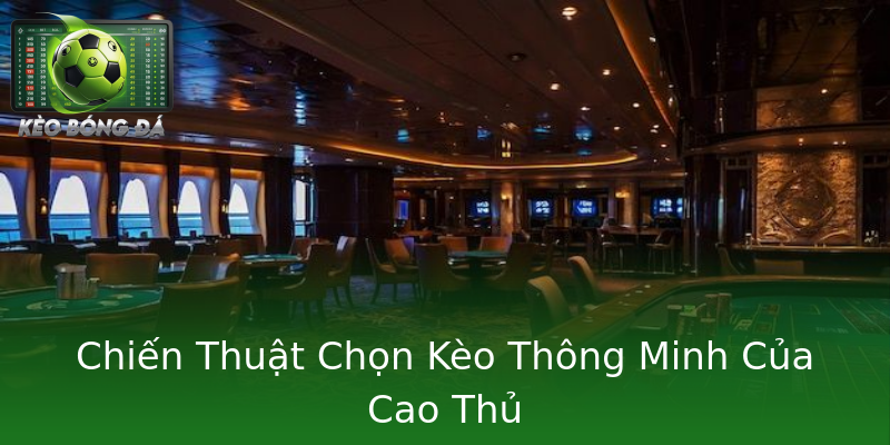 Chiến Thuật Chọn Kèo Thông Minh Của Cao Thủ Chiến Thuật Chọn Kèo Thông Minh Của Cao Thủ