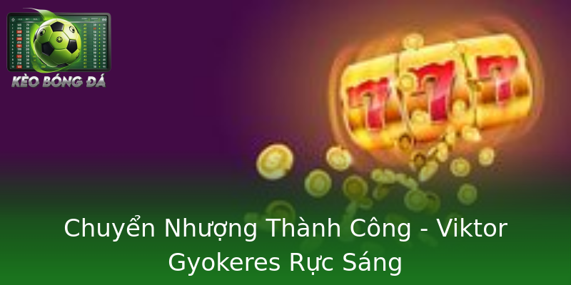 Chuyển Nhượng Thành Công - Viktor Gyokeres Rực Sáng Chuyển Nhượng Thành Công - Viktor Gyokeres Rực Sáng