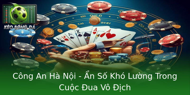 Công An Hà Nội - Ẩn Số Khó Lường Trong Cuộc Đua Vô Địch Công An Hà Nội - Ẩn Số Khó Lường Trong Cuộc Đua Vô Địch