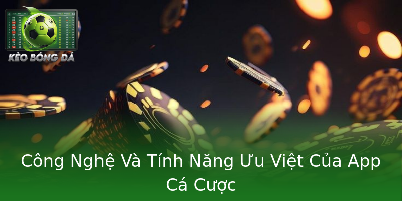 Công Nghệ Và Tính Năng Ưu Việt Của App Cá Cược Công Nghệ Và Tính Năng Ưu Việt Của App Cá Cược