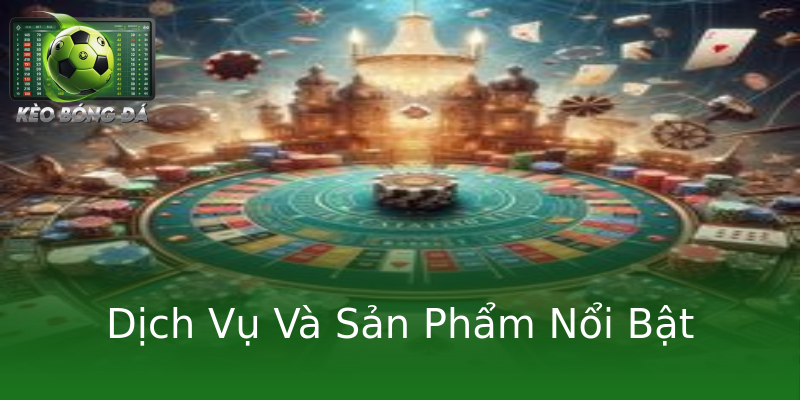 Dịch Vụ Và Sản Phẩm Nổi Bật Dịch Vụ Và Sản Phẩm Nổi Bật