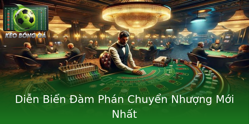 Diễn Biến Đàm Phán Chuyển Nhượng Mới Nhất Diễn Biến Đàm Phán Chuyển Nhượng Mới Nhất