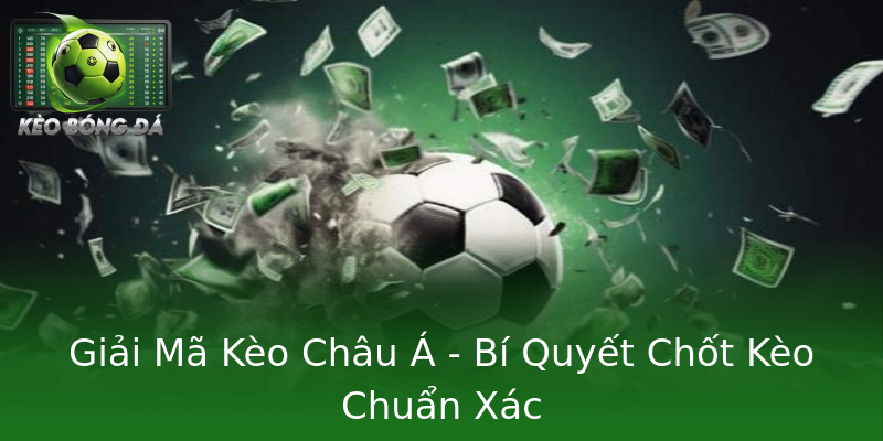 Giải Mã Kèo Châu Á - Bí Quyết Chốt Kèo Chuẩn Xác Giải Mã Kèo Châu Á - Bí Quyết Chốt Kèo Chuẩn Xác