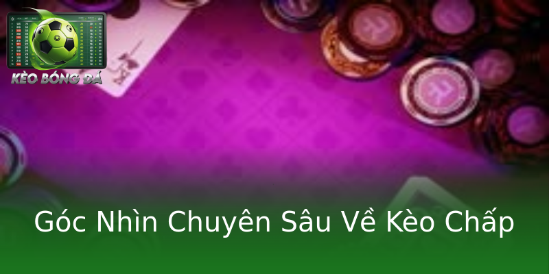 Góc Nhìn Chuyên Sâu Về Kèo Chấp Góc Nhìn Chuyên Sâu Về Kèo Chấp