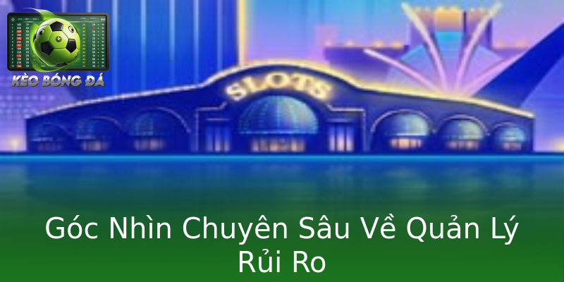 Góc Nhìn Chuyên Sâu Về Quản Lý Rủi Ro Góc Nhìn Chuyên Sâu Về Quản Lý Rủi Ro