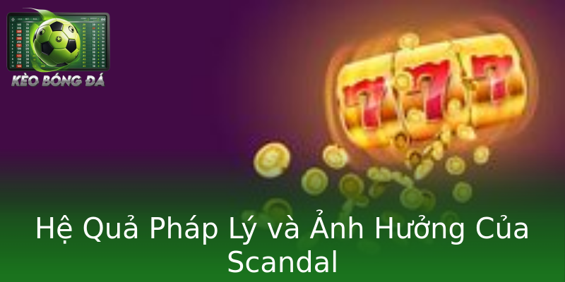 Hệ Quả Pháp Lý và Ảnh Hưởng Của Scandal Hệ Quả Pháp Lý và Ảnh Hưởng Của Scandal