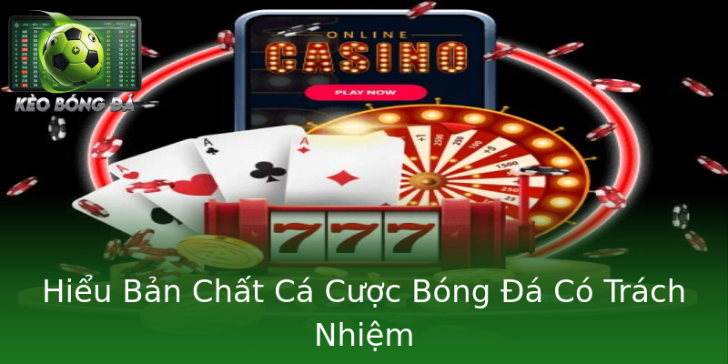 Hiểu Bản Chất Cá Cược Bóng Đá Có Trách Nhiệm Hiểu Bản Chất Cá Cược Bóng Đá Có Trách Nhiệm