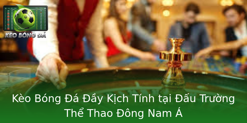Kèo Bóng Đá Đầy Kịch Tính tại Đấu Trường Thể Thao Đông Nam Á Kèo Bóng Đá Đầy Kịch Tính tại Đấu Trường Thể Thao Đông Nam Á