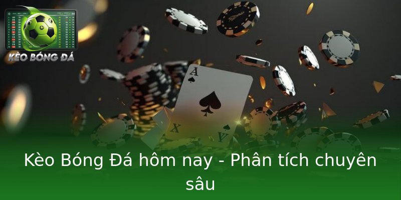 Kèo Bóng Đá hôm nay - Phân tích chuyên sâu Kèo Bóng Đá hôm nay - Phân tích chuyên sâu
