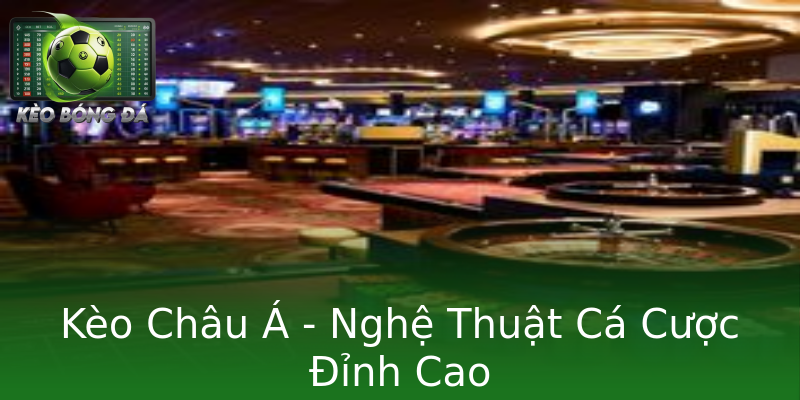 Kèo Châu Á - Nghệ Thuật Cá Cược Đỉnh Cao Kèo Châu Á - Nghệ Thuật Cá Cược Đỉnh Cao