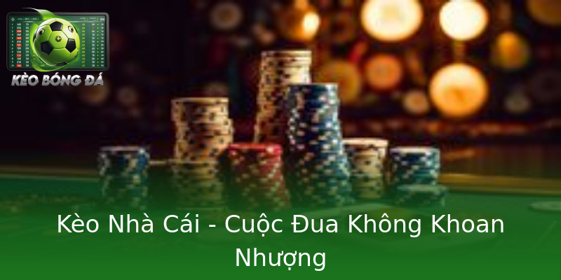 Kèo Nhà Cái - Cuộc Đua Không Khoan Nhượng Kèo Nhà Cái - Cuộc Đua Không Khoan Nhượng