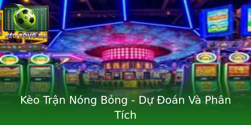Kèo Trận Nóng Bỏng - Dự Đoán Và Phân Tích Kèo Trận Nóng Bỏng - Dự Đoán Và Phân Tích