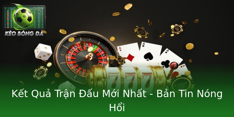Kết Quả Trận Đấu Mới Nhất - Bản Tin Nóng Hổi