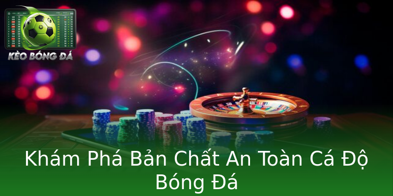 Khám Phá Bản Chất An Toàn Cá Độ Bóng Đá Khám Phá Bản Chất An Toàn Cá Độ Bóng Đá