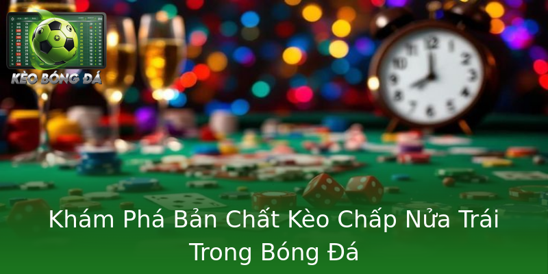 Khám Phá Bản Chất Kèo Chấp Nửa Trái Trong Bóng Đá Khám Phá Bản Chất Kèo Chấp Nửa Trái Trong Bóng Đá