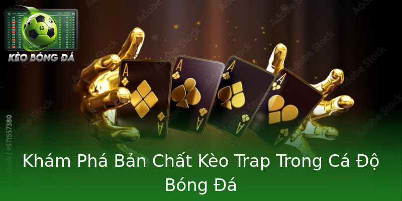 Khám Phá Bản Chất Kèo Trap Trong Cá Độ Bóng Đá Khám Phá Bản Chất Kèo Trap Trong Cá Độ Bóng Đá