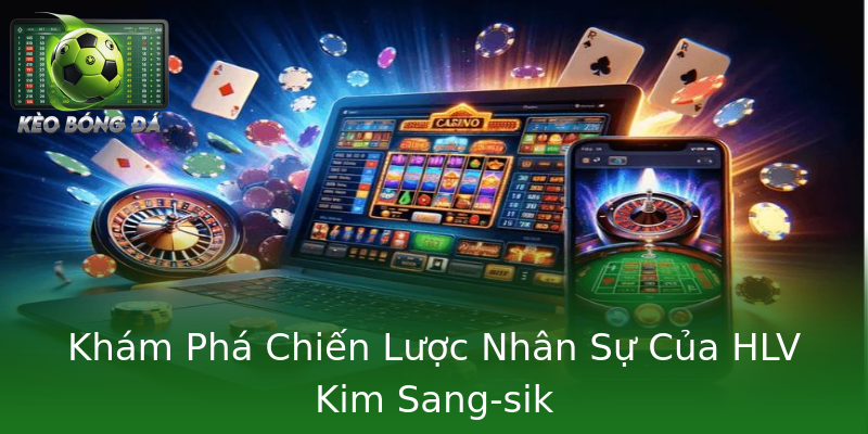 Khám Phá Chiến Lược Nhân Sự Của HLV Kim Sang-sik Khám Phá Chiến Lược Nhân Sự Của HLV Kim Sang-sik
