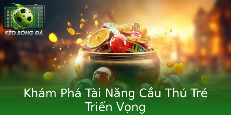 Khám Phá Tài Năng Cầu Thủ Trẻ Triển Vọng Khám Phá Tài Năng Cầu Thủ Trẻ Triển Vọng