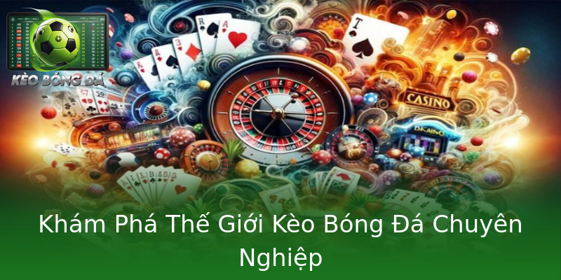 Khám Phá Thế Giới Kèo Bóng Đá Chuyên Nghiệp Khám Phá Thế Giới Kèo Bóng Đá Chuyên Nghiệp