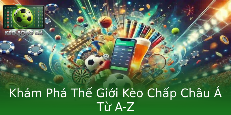 Khám Phá Thế Giới Kèo Chấp Châu Á Từ A-Z Khám Phá Thế Giới Kèo Chấp Châu Á Từ A-Z