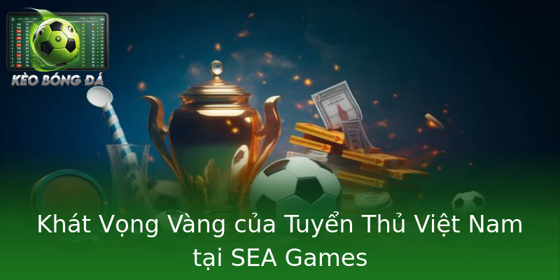 Khát Vọng Vàng của Tuyển Thủ Việt Nam tại SEA Games Khát Vọng Vàng của Tuyển Thủ Việt Nam tại SEA Games