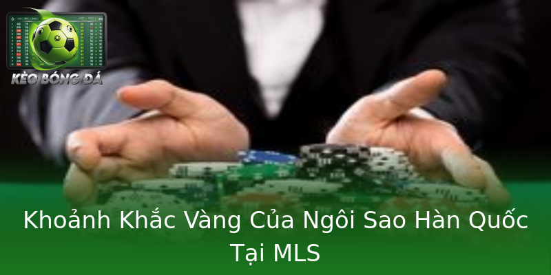 Khoảnh Khắc Vàng Của Ngôi Sao Hàn Quốc Tại MLS Khoảnh Khắc Vàng Của Ngôi Sao Hàn Quốc Tại MLS