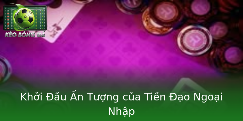 Khởi Đầu Ấn Tượng của Tiền Đạo Ngoại Nhập Khởi Đầu Ấn Tượng của Tiền Đạo Ngoại Nhập