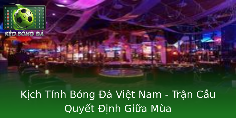 Kịch Tính Bóng Đá Việt Nam - Trận Cầu Quyết Định Giữa Mùa Kịch Tính Bóng Đá Việt Nam - Trận Cầu Quyết Định Giữa Mùa