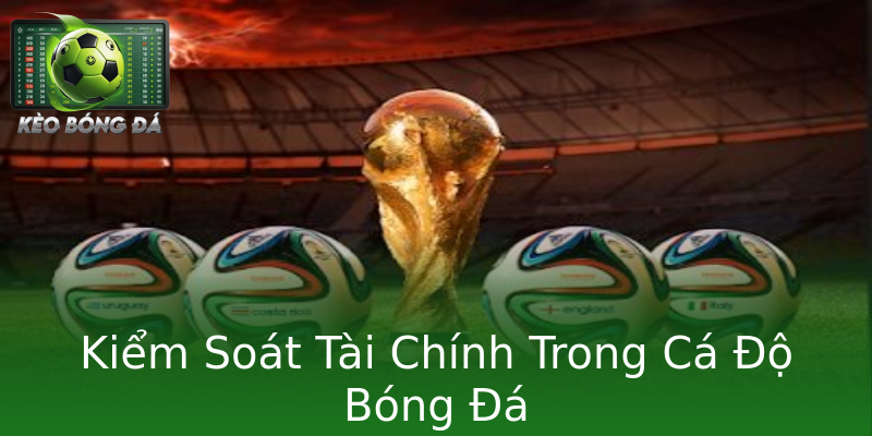 Kiểm Soát Tài Chính Trong Cá Độ Bóng Đá Kiểm Soát Tài Chính Trong Cá Độ Bóng Đá