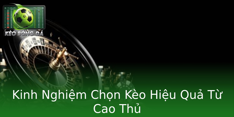 Kinh Nghiệm Chọn Kèo Hiệu Quả Từ Cao Thủ Kinh Nghiệm Chọn Kèo Hiệu Quả Từ Cao Thủ
