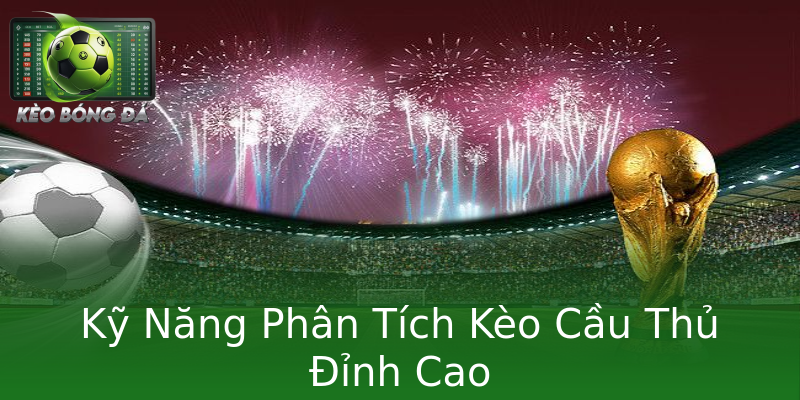 Kỹ Năng Phân Tích Kèo Cầu Thủ Đỉnh Cao Kỹ Năng Phân Tích Kèo Cầu Thủ Đỉnh Cao