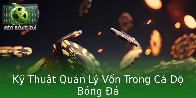 Kỹ Thuật Quản Lý Vốn Trong Cá Độ Bóng Đá Kỹ Thuật Quản Lý Vốn Trong Cá Độ Bóng Đá