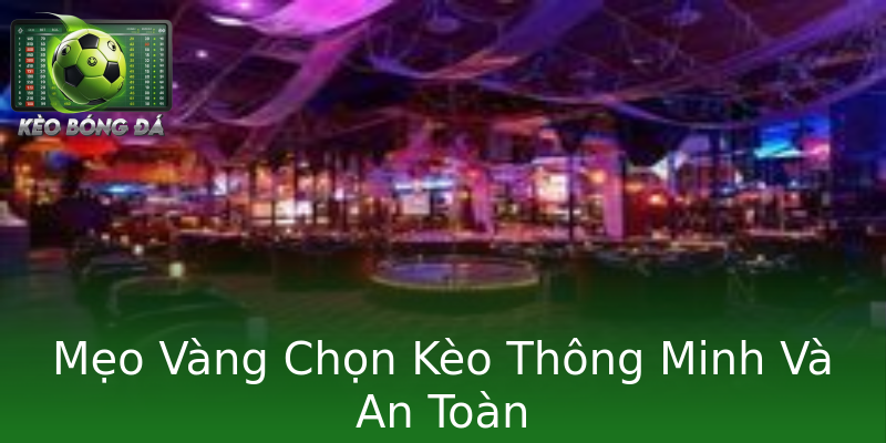 Mẹo Vàng Chọn Kèo Thông Minh Và An Toàn Mẹo Vàng Chọn Kèo Thông Minh Và An Toàn