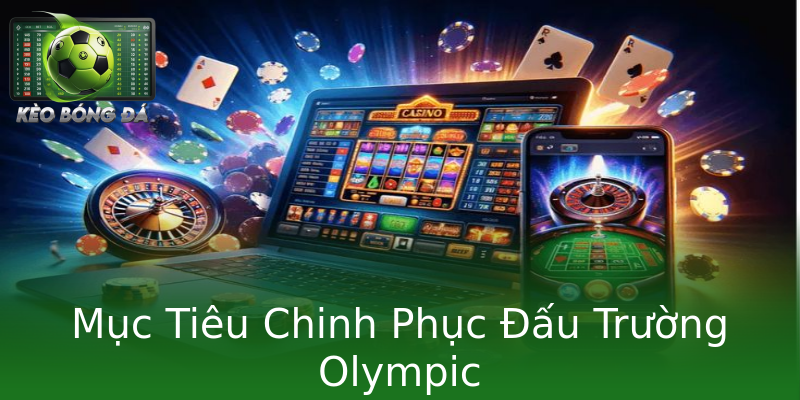 Mục Tiêu Chinh Phục Đấu Trường Olympic Mục Tiêu Chinh Phục Đấu Trường Olympic