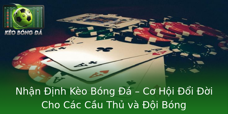 Nhận Định Kèo Bóng Đá – Cơ Hội Đổi Đời Cho Các Cầu Thủ và Đội Bóng Nhận Định Kèo Bóng Đá – Cơ Hội Đổi Đời Cho Các Cầu Thủ và Đội Bóng