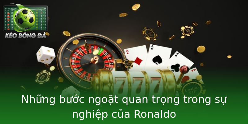Những bước ngoặt quan trọng trong sự nghiệp của Ronaldo Những bước ngoặt quan trọng trong sự nghiệp của Ronaldo