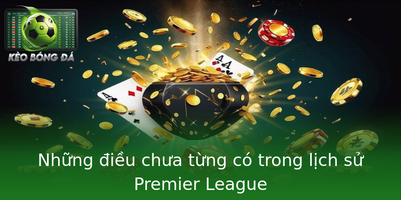 Những điều chưa từng có trong lịch sử Premier League Những điều chưa từng có trong lịch sử Premier League