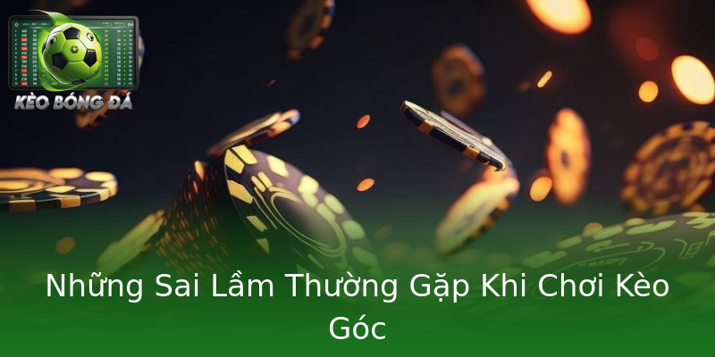 Những Sai Lầm Thường Gặp Khi Chơi Kèo Góc Những Sai Lầm Thường Gặp Khi Chơi Kèo Góc