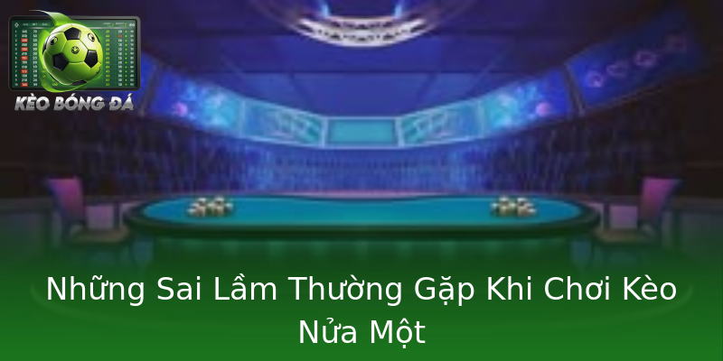 Những Sai Lầm Thường Gặp Khi Chơi Kèo Nửa Một Những Sai Lầm Thường Gặp Khi Chơi Kèo Nửa Một