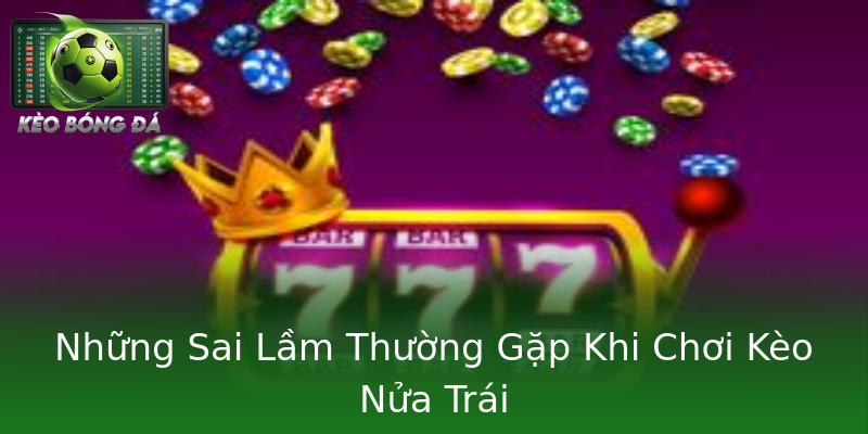 Những Sai Lầm Thường Gặp Khi Chơi Kèo Nửa Trái Những Sai Lầm Thường Gặp Khi Chơi Kèo Nửa Trái