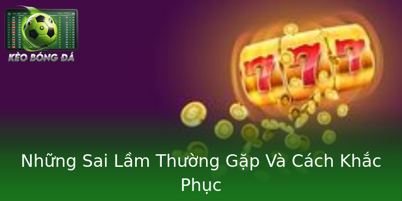 Những Sai Lầm Thường Gặp Và Cách Khắc Phục Những Sai Lầm Thường Gặp Và Cách Khắc Phục