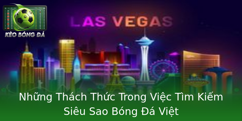 Những Thách Thức Trong Việc Tìm Kiếm Siêu Sao Bóng Đá Việt Những Thách Thức Trong Việc Tìm Kiếm Siêu Sao Bóng Đá Việt
