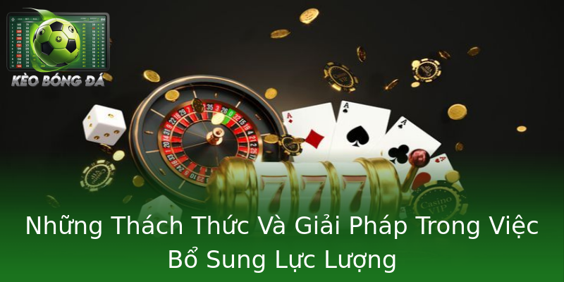 Những Thách Thức Và Giải Pháp Trong Việc Bổ Sung Lực Lượng Những Thách Thức Và Giải Pháp Trong Việc Bổ Sung Lực Lượng